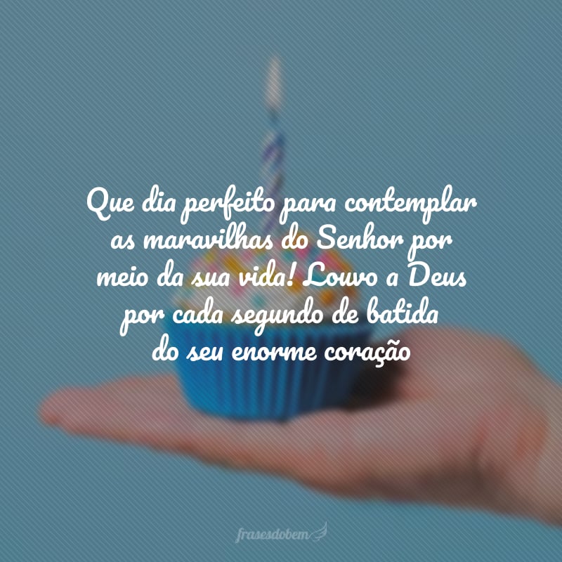 Que dia perfeito para contemplar as maravilhas do Senhor por meio da sua vida! Louvo a Deus por cada segundo de batida do seu enorme coração e por não medir esforços para demonstrar a grandeza do seu amor. Mais do que feliz, desejo que esse aniversário seja transbordamento de bênção do Pai!