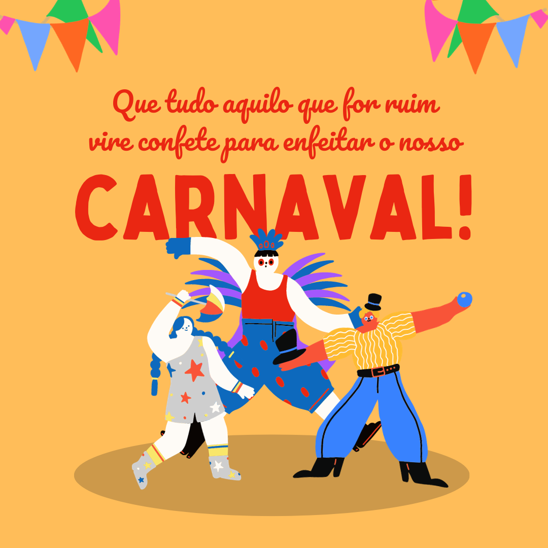 Que tudo aquilo que for realmente ruim vire confete para enfeitar o nosso Carnaval!