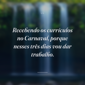 Recebendo os currículos no Carnaval, porque nesses três dias vou dar trabalho.