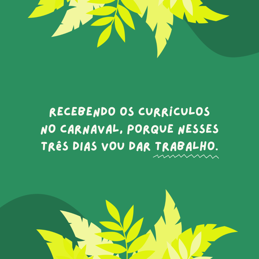 Recebendo os currículos no Carnaval, porque nesses três dias vou dar trabalho.