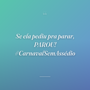 Se ela pediu pra parar, PAROU! #CarnavalSemAssédio