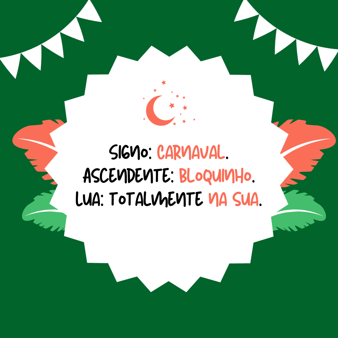 Signo: Carnaval. Ascendente: bloquinho. Lua: totalmente na sua.