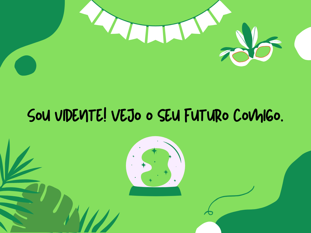 Sou vidente! Vejo o seu futuro comigo.