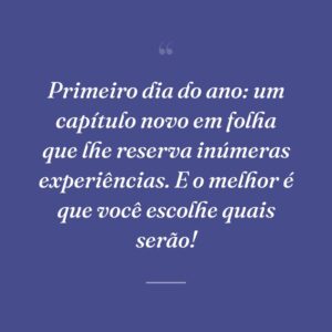 Primeiro dia do ano: um capítulo novo em folha que lhe reserva inúmeras experiências. E o melhor é que você escolhe quais serão!