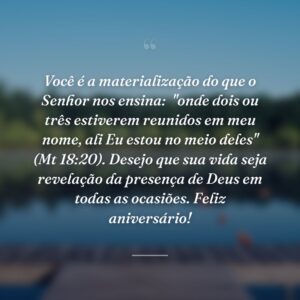 Você é a materialização do que o Senhor nos ensina:  "onde dois ou três estiverem reunidos em meu nome, ali Eu estou no meio deles" (Mt 18:20). Desejo que sua vida seja revelação da presença de Deus em todas as ocasiões. Feliz aniversário!