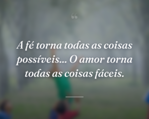 A fé torna todas as coisas possíveis... O amor torna todas as coisas fáceis.
