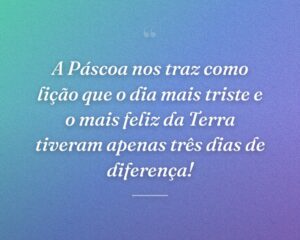 A Páscoa nos traz como lição que o dia mais triste e o mais feliz da Terra tiveram apenas três dias de diferença!