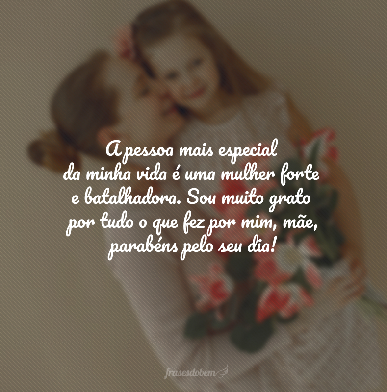 A pessoa mais especial da minha vida é uma mulher forte e batalhadora. Sou muito grato por tudo o que fez por mim, mãe, parabéns pelo seu dia!