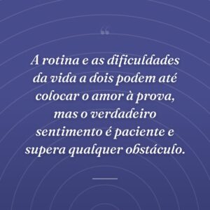 A rotina e as dificuldades da vida a dois podem até colocar o amor à prova, mas o verdadeiro sentimento é paciente e supera qualquer obstáculo.