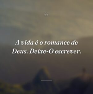 A vida é o romance de Deus. Deixe-O escrever.