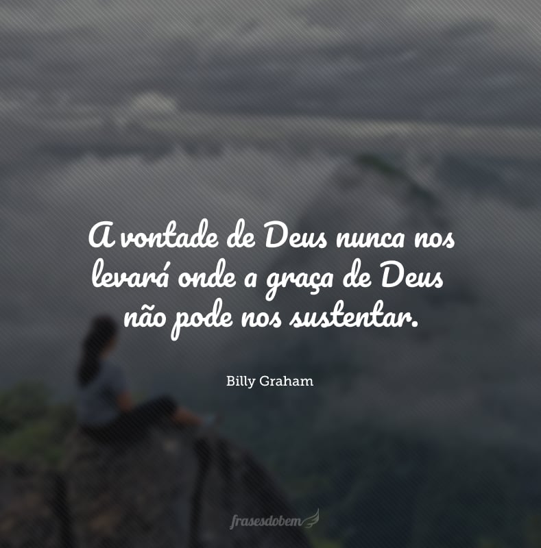 A vontade de Deus nunca nos levará onde a graça de Deus não pode nos sustentar.