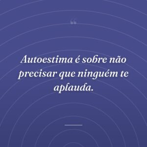 Autoestima é sobre não precisar que ninguém te aplauda.