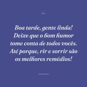 Boa tarde, gente linda! Deixe que o bom humor tome conta de todos vocês. Até porque, rir e sorrir são os melhores remédios!