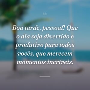 Boa tarde, pessoal! Que o dia seja divertido e produtivo para todos vocês, que merecem momentos incríveis.