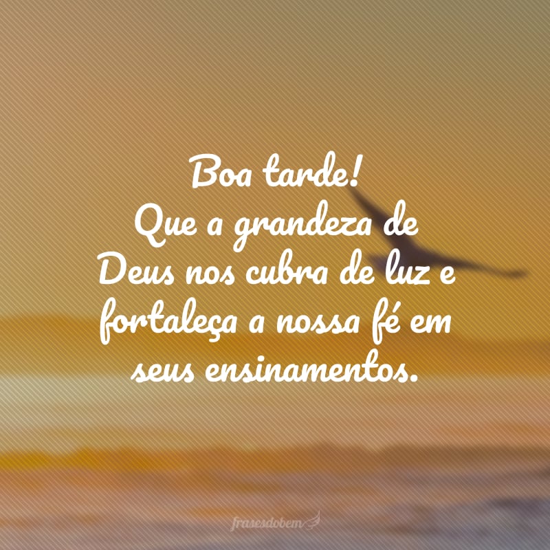 Boa tarde! Que a grandeza de Deus nos cubra de luz e fortaleça a nossa fé em seus ensinamentos.
