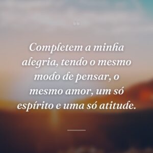 Completem a minha alegria, tendo o mesmo modo de pensar, o mesmo amor, um só espírito e uma só atitude.