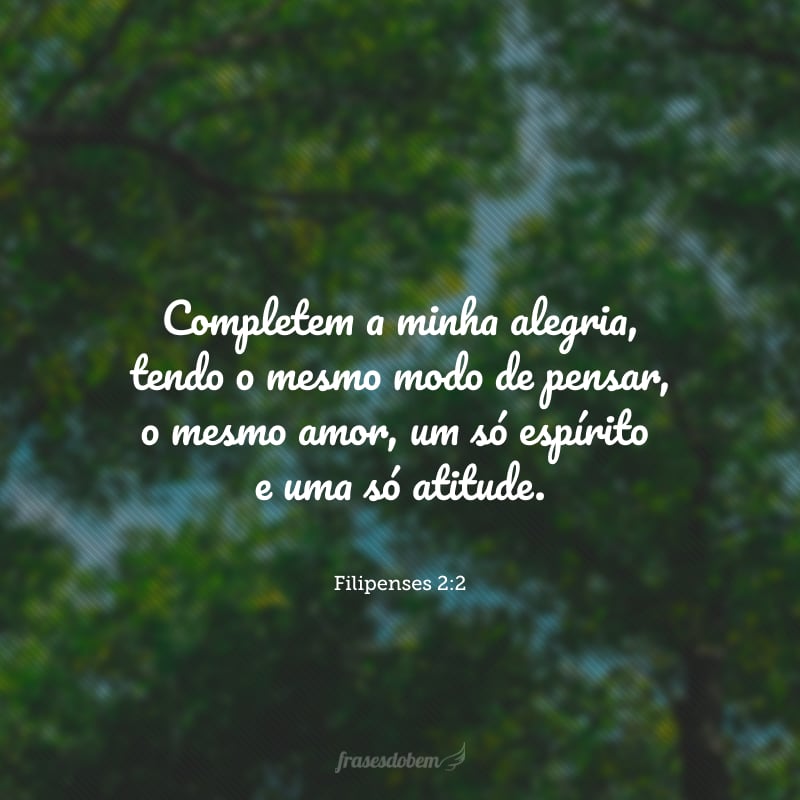 Completem a minha alegria, tendo o mesmo modo de pensar, o mesmo amor, um só espírito e uma só atitude.