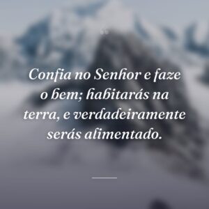Confia no Senhor e faze o bem; habitarás na terra, e verdadeiramente serás alimentado.
