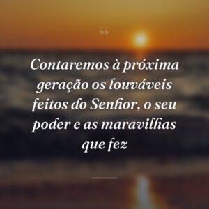 Contaremos à próxima geração os louváveis feitos do Senhor, o seu poder e as maravilhas que fez