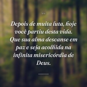 Depois de muita luta, hoje você partiu desta vida. Que sua alma descanse em paz e seja acolhida na infinita misericórdia de Deus.