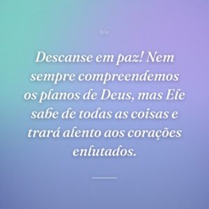 Descanse em paz! Nem sempre compreendemos os planos de Deus, mas Ele sabe de todas as coisas e trará alento aos corações enlutados.