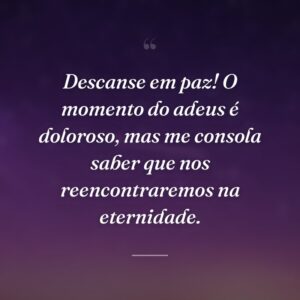 Descanse em paz! O momento do adeus é doloroso, mas me consola saber que nos reencontraremos na eternidade.