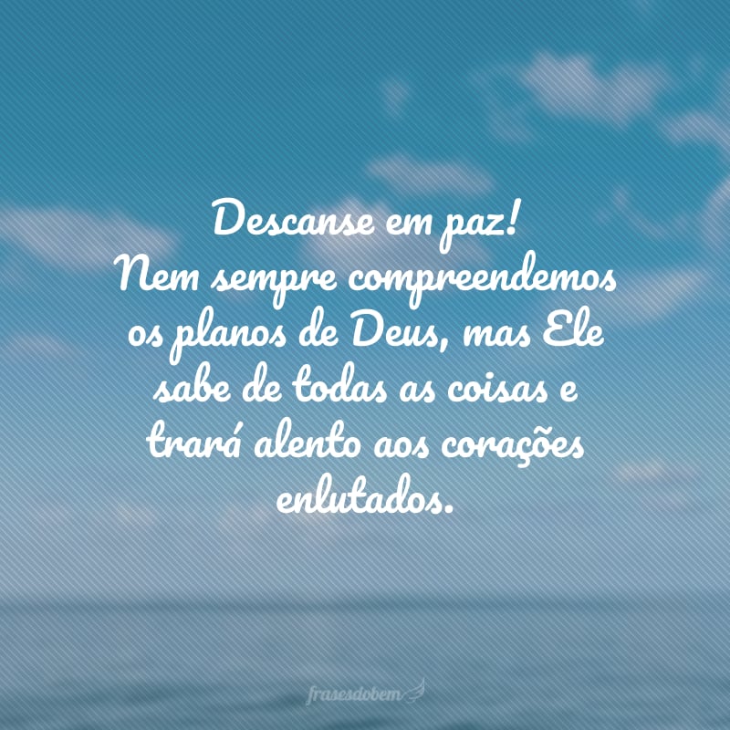 Descanse em paz! Nem sempre compreendemos os planos de Deus, mas Ele sabe de todas as coisas e trará alento aos corações enlutados.