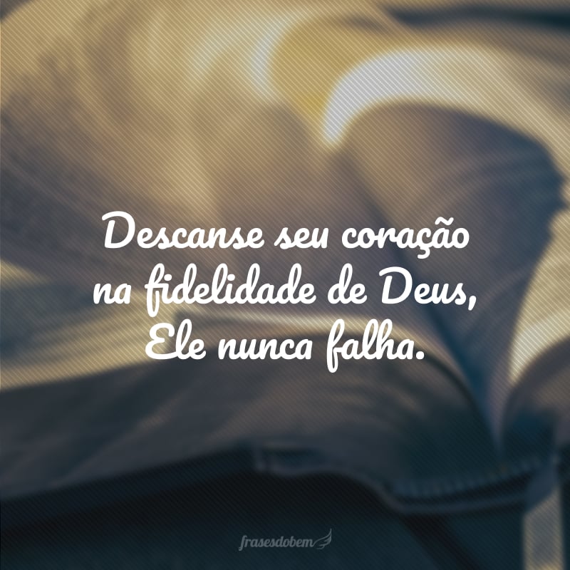 Descanse seu coração na fidelidade de Deus, Ele nunca falha.