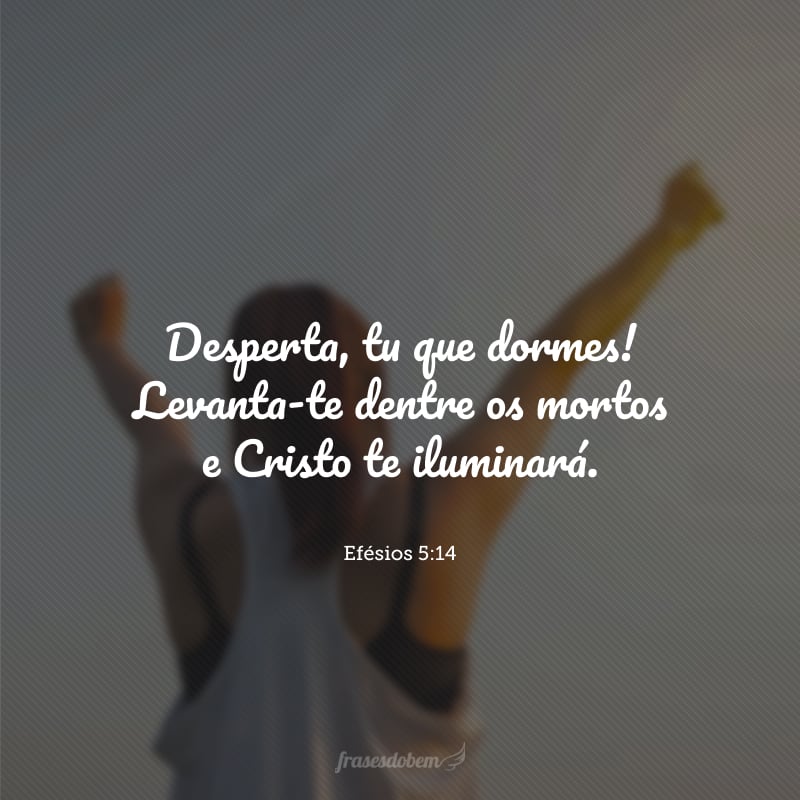 Desperta, tu que dormes! Levanta-te dentre os mortos e Cristo te iluminará