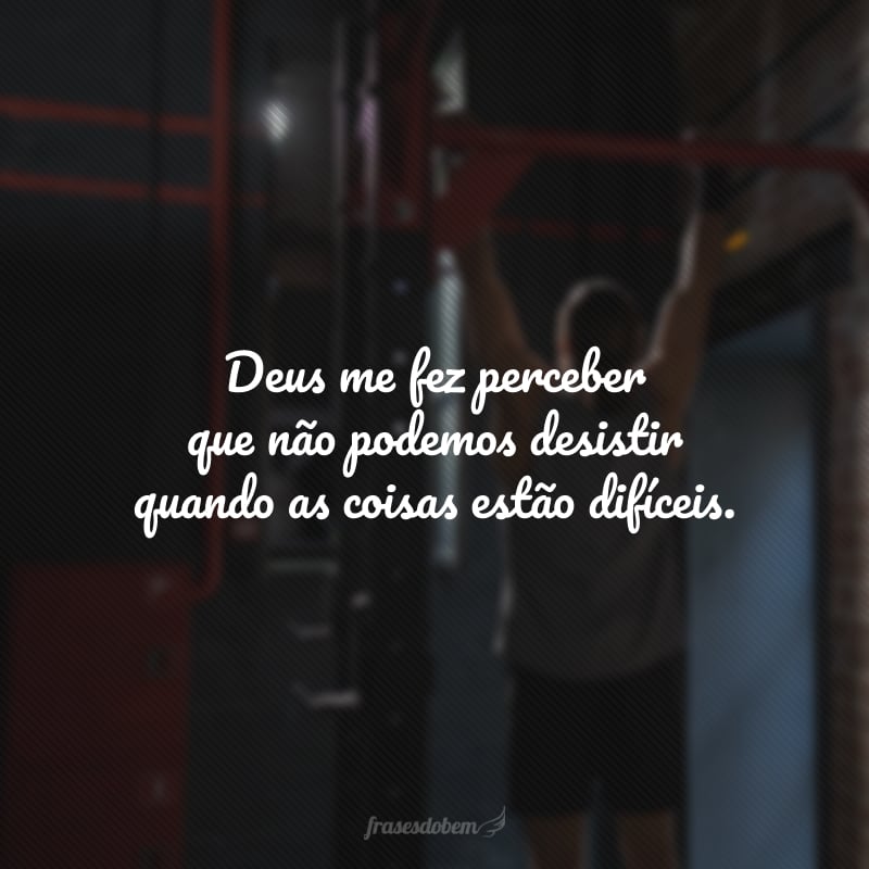 Deus me fez perceber que não podemos desistir quando as coisas estão difíceis. Quando Ele planta sonhos grandes em nosso coração, também nos disciplina e nos molda em caráter para podermos sustentá-los.