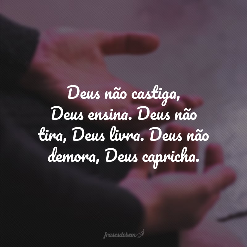 Deus não castiga, Deus ensina. Deus não tira, Deus livra. Deus não demora, Deus capricha.