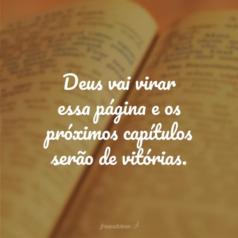 Deus vai virar essa página e os próximos capítulos serão de vitórias.