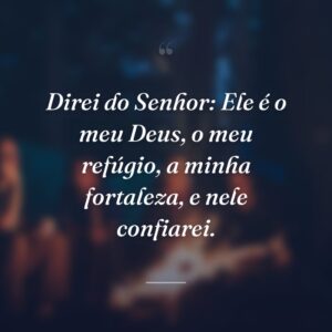 Direi do Senhor: Ele é o meu Deus, o meu refúgio, a minha fortaleza, e nele confiarei.