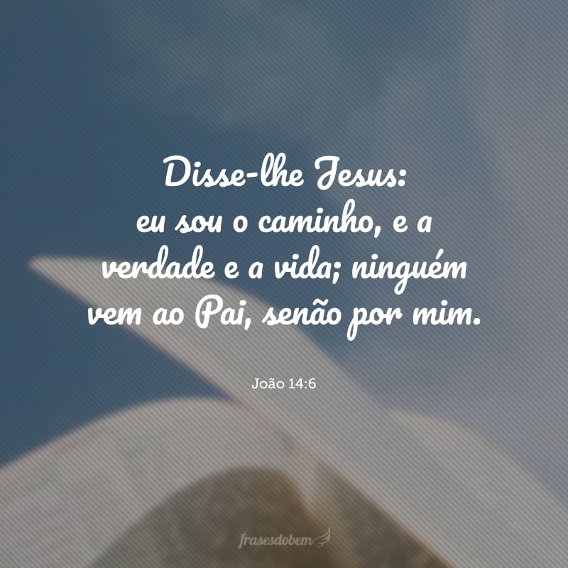 Disse-lhe Jesus: eu sou o caminho, e a verdade e a vida; ninguém vem ao Pai, senão por mim.