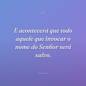 E acontecerá que todo aquele que invocar o nome do Senhor será salvo.