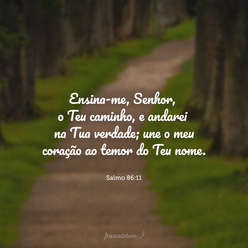 Ensina-me, Senhor, o Teu caminho, e andarei na Tua verdade; une o meu coração ao temor do Teu nome.