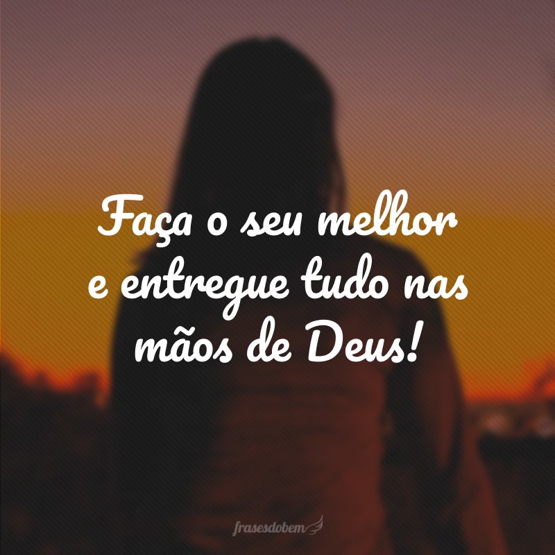 Faça o seu melhor e entregue tudo nas mãos de Deus!