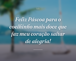 Feliz Páscoa para o coelhinho mais doce que faz meu coração saltar de alegria!