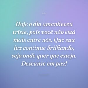 Hoje o dia amanheceu triste, pois você não está mais entre nós. Que sua luz continue brilhando, seja onde quer que esteja. Descanse em paz!