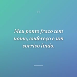 Meu ponto fraco tem nome, endereço e um sorriso lindo.