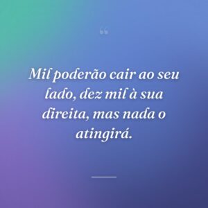 Mil poderão cair ao seu lado, dez mil à sua direita, mas nada o atingirá.