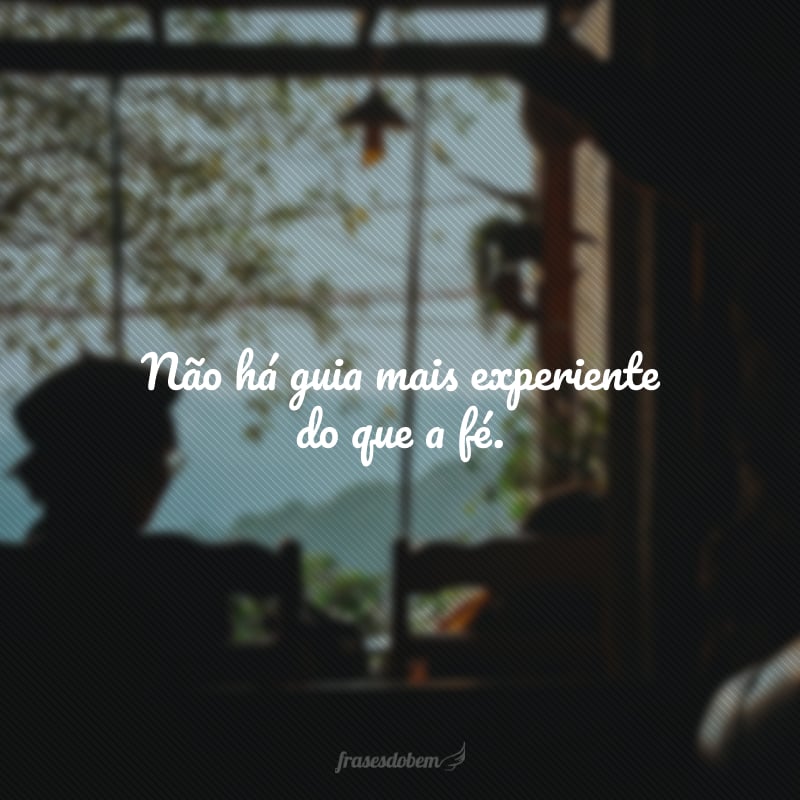 Não há guia mais experiente do que a fé.