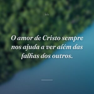 O amor de Cristo sempre nos ajuda a ver além das falhas dos outros.