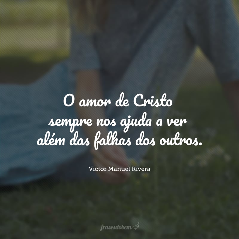 O amor de Cristo sempre nos ajuda a ver além das falhas dos outros.