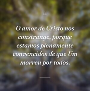 O amor de Cristo nos constrange, porque estamos plenamente convencidos de que Um morreu por todos.