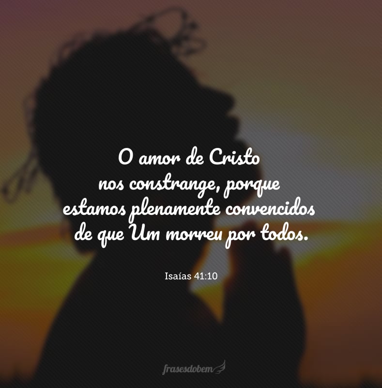 O amor de Cristo nos constrange, porque estamos plenamente convencidos de que Um morreu por todos.