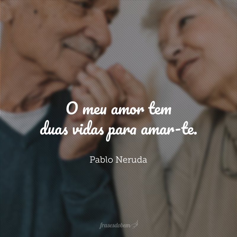 O meu amor tem duas vidas para amar-te.