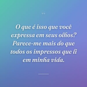 O que é isso que você expressa em seus olhos? Parece-me mais do que todos os impressos que li em minha vida.