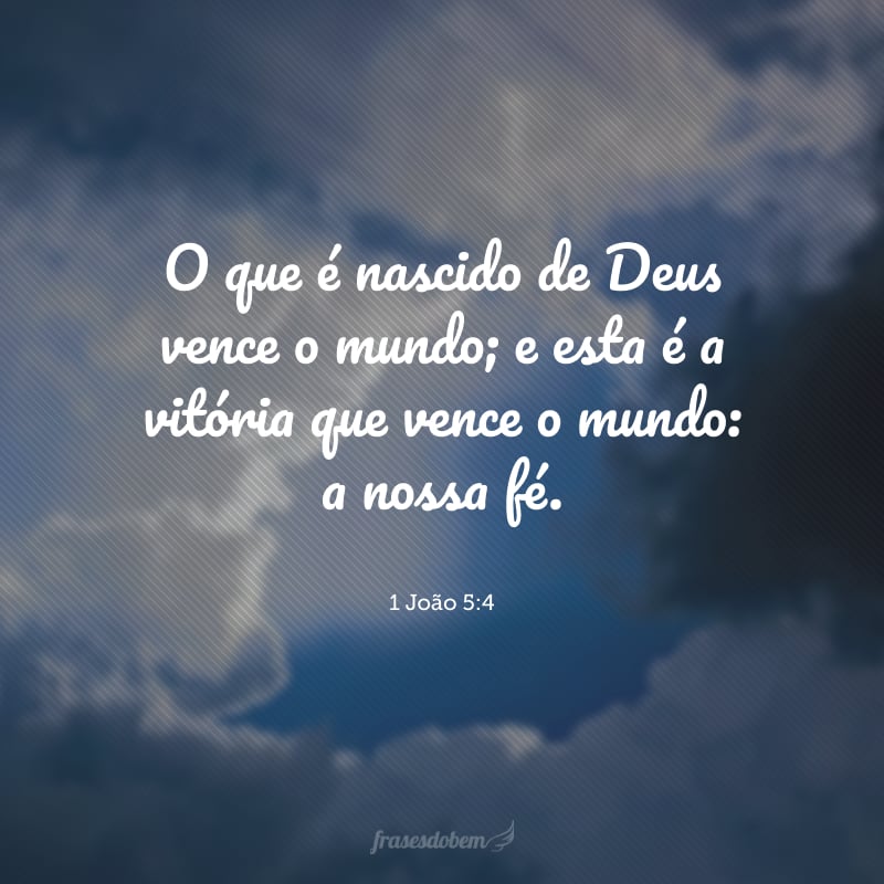 O que é nascido de Deus vence o mundo; e esta é a vitória que vence o mundo: a nossa fé.