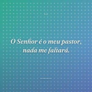 O Senhor é o meu pastor, nada me faltará.
